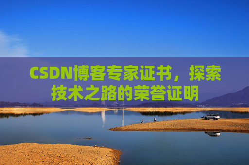 CSDN博客专家证书,探索技术之路的荣誉证明 CSDN博客专家证书,探索技术之路的荣誉证明